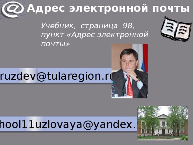 Адрес электронной почты Учебник, страница 98, пункт «Адрес электронной почты» Gruzdev@tularegion.ru school11uzlovaya@yandex.ru 