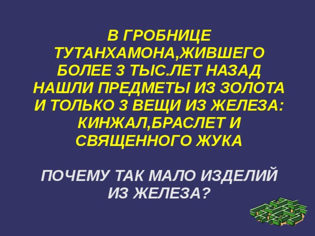 В ГРОБНИЦЕ ТУТАНХАМОНА,ЖИВШЕГО БОЛЕЕ 3 ТЫС.ЛЕТ НАЗАД НАШЛИ ПРЕДМЕТЫ ИЗ ЗОЛОТА И ТОЛЬКО 3 ВЕЩИ ИЗ ЖЕЛЕЗА: КИНЖАЛ,БРАСЛЕТ И СВЯЩЕННОГО ЖУКА   ПОЧЕМУ ТАК МАЛО ИЗДЕЛИЙ ИЗ ЖЕЛЕЗА? 