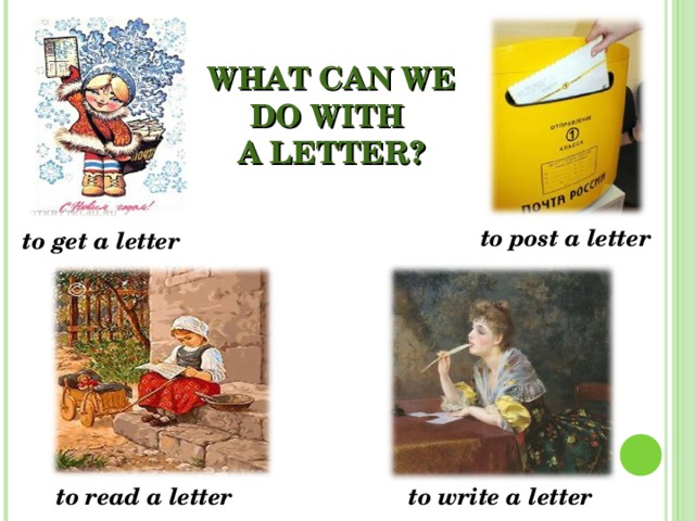 WHAT CAN WE DO WITH  A LETTER? to post a letter to get a letter to read a letter to write a letter