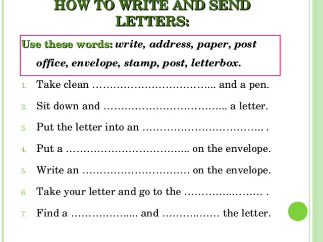 HOW TO WRITE AND SEND LETTERS: Use these words: write, address, paper, post office, envelope, stamp, post, letterbox.