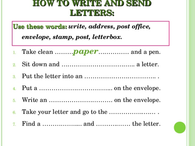 HOW TO WRITE AND SEND LETTERS: Use these words: write, address, post office, envelope, stamp, post, letterbox.