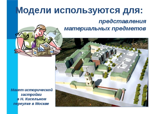 Модели используются для: представления материальных предметов Макет исторической застройки  в Н. Кисельном переулке в Москве   