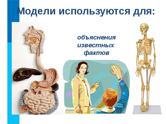 Модели используются для: объяснения известных  фактов  