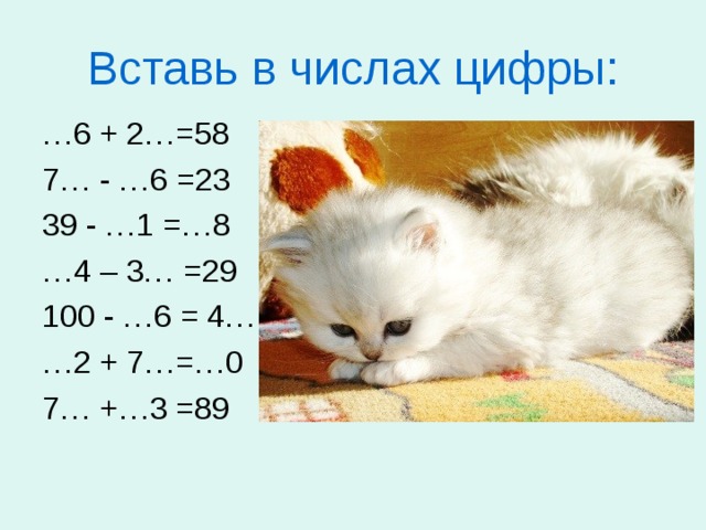 Вставь  в числах цифры: … 6 + 2…=58 36 + 22 =58 7… - …6 =23 79 – 56 =23 39 - …1 =…8 39 – 21= 18 … 4 – 3… =29 64 - 35 =29 100 - …6 = 4… 100 – 56 = 44 … 2 + 7…=…0 12 + 78 = 90 7… +…3 =89 76 + 13 =89 