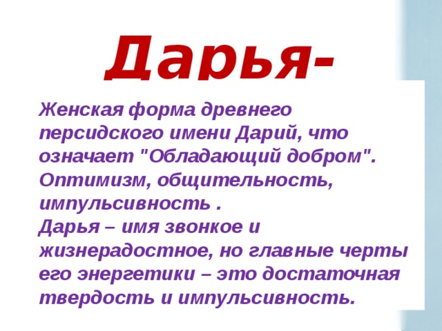 Дарья- Женская форма древнего персидского имени Дарий, что означает 