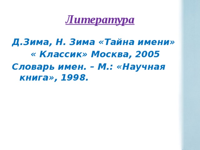 Литература Д.Зима, Н. Зима «Тайна имени»  « Классик» Москва, 2005 Словарь имен. – М.: «Научная книга», 1998.  