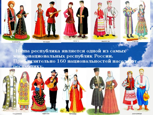  Наша республика является одной из самых многонациональных республик России. Приблизительно 160 национальностей населяют республику. 