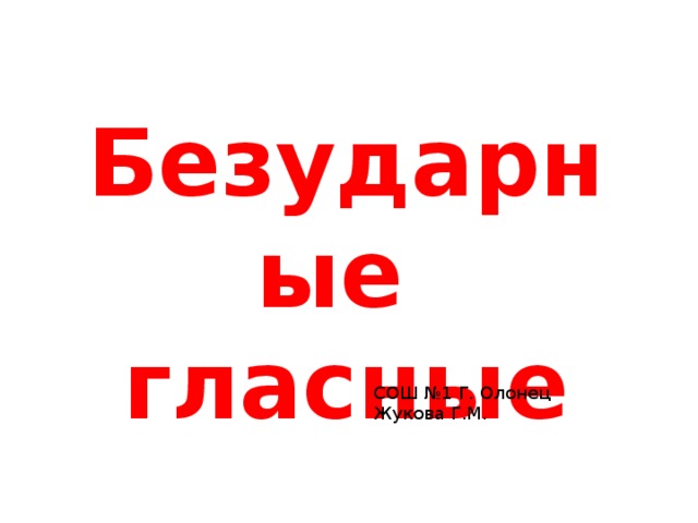 Безударные гласные СОШ №1 Г. Олонец Жукова Г.М. 