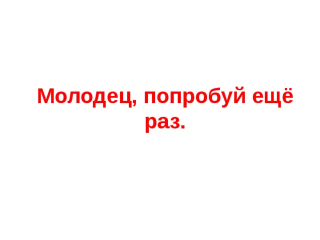 Молодец, попробуй ещё раз. 