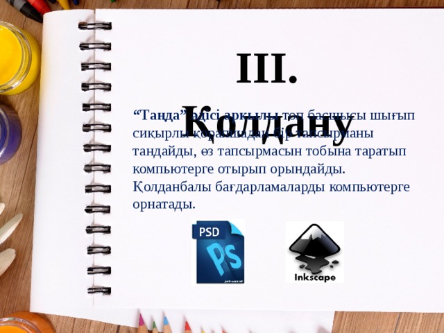 III. Қолдану “ Таңда” әдiсi арқылы топ басшысы шығып сиқырлы қорапшадан  бір тапсырманы тандайды, өз тапсырмасын тобына таратып компьютерге отырып орындайды. Қолданбалы бағдарламаларды компьютерге орнатады. 
