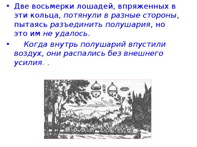 Две восьмерки лошадей, впряженных в эти кольца, потянули в разные стороны , пытаясь разъединить полушария , но это им не удалось .  Когда внутрь полушарий впустили воздух, они распались без внешнего усилия .  . 