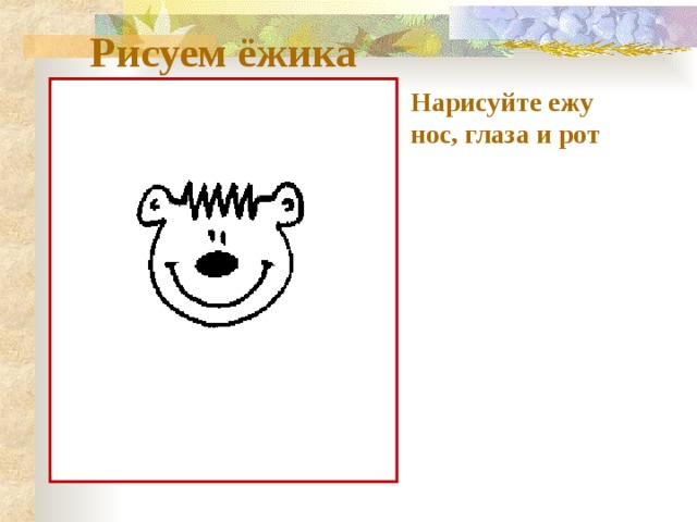 Рисуем ёжика Нарисуйте ежу нос, глаза и рот 