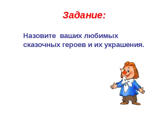 Задание:  Назовите ваших любимых сказочных героев и их украшения. 