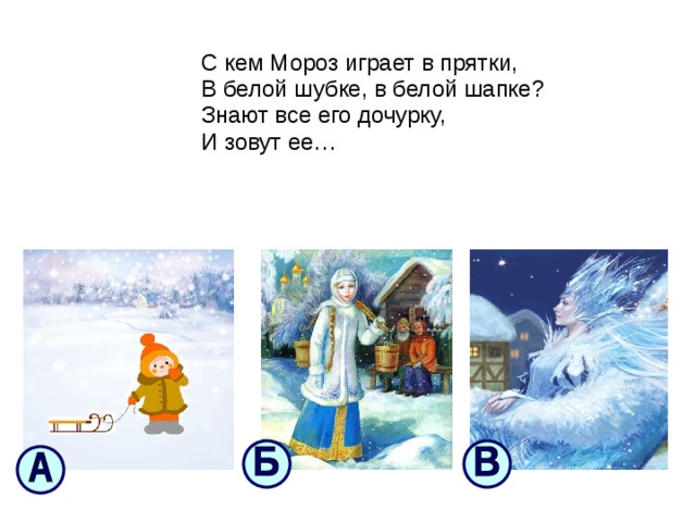  С кем Мороз играет в прятки,  В белой шубке, в белой шапке?  Знают все его дочурку,  И зовут ее… 