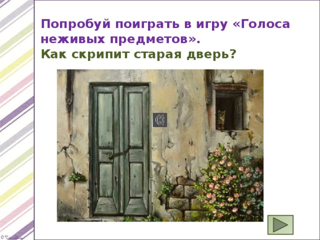 Попробуй поиграть в игру «Голоса неживых предметов». Как скрипит старая дверь? 