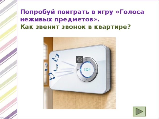 Попробуй поиграть в игру «Голоса неживых предметов». Как звенит звонок в квартире? 