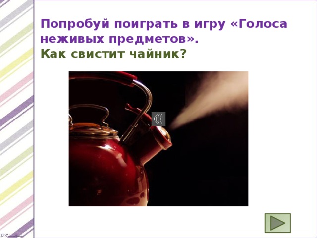 Попробуй поиграть в игру «Голоса неживых предметов». Как свистит чайник? 
