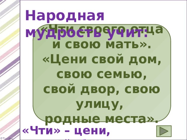 Народная мудрость учит: «Чти своего отца и свою мать». «Цени свой дом, свою семью, свой двор, свою улицу, родные места». «Чти» – цени, уважай, береги. 