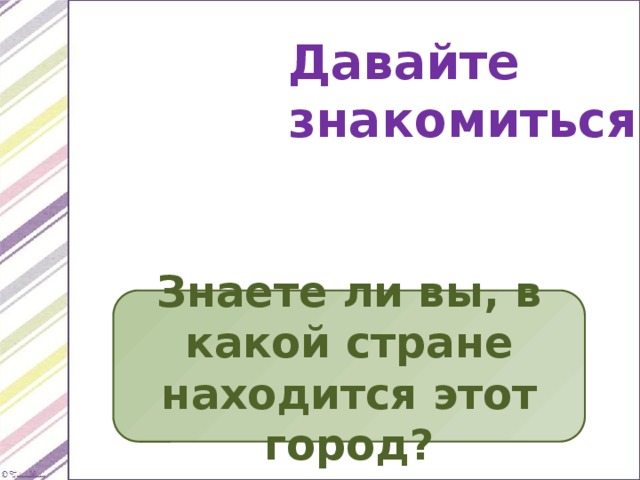 Давайте знакомиться! Знаете ли вы, в какой стране находится этот город? 