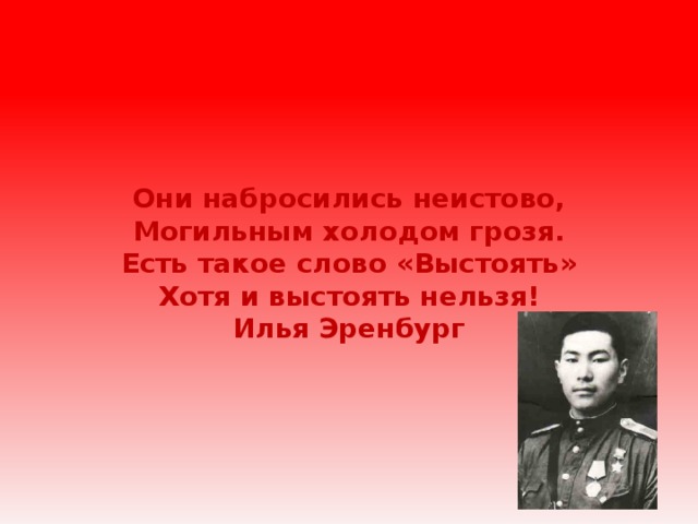 Они набросились неистово,  Могильным холодом грозя.  Есть такое слово «Выстоять»  Хотя и выстоять нельзя!  Илья Эренбург 