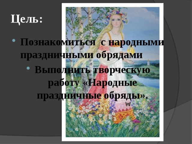 Цель: Познакомиться с народными праздничными обрядами Выполнить творческую работу «Народные праздничные обряды». 