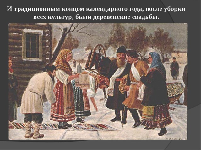И традиционным концом календарного года, после уборки всех культур, были деревенские свадьбы. 