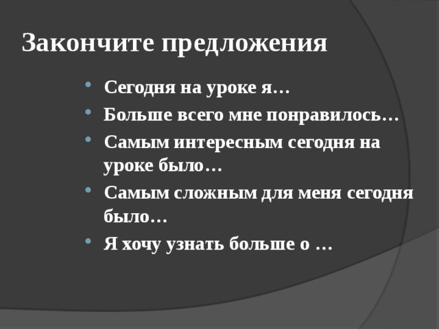 Закончите предложения Сегодня на уроке я… Больше всего мне понравилось… Самым интересным сегодня на уроке было… Самым сложным для меня сегодня было… Я хочу узнать больше о …  