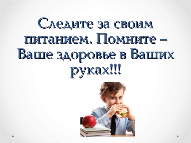 Следите за своим питанием. Помните – Ваше здоровье в Ваших руках!!!