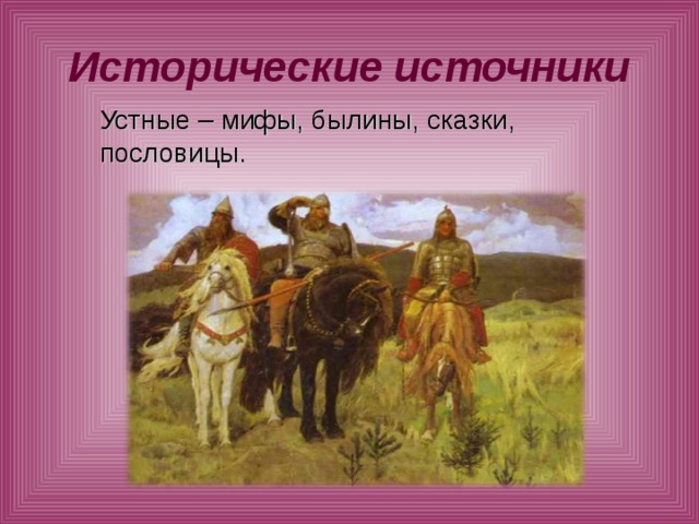 Исторические источники Устные – мифы, былины, сказки, пословицы. 