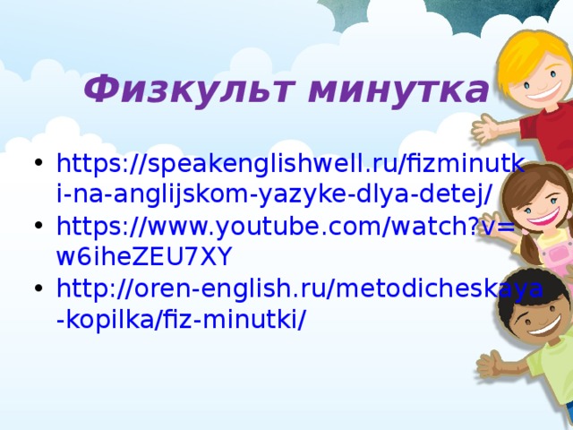 Физкульт минутка   https://speakenglishwell.ru/fizminutki-na-anglijskom-yazyke-dlya-detej/ https://www.youtube.com/watch?v=w6iheZEU7XY http://oren-english.ru/metodicheskaya-kopilka/fiz-minutki/  