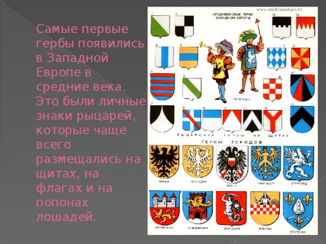 Самые первые гербы появились в Западной Европе в средние века. Это были личные знаки рыцарей, которые чаще всего размещались на щитах, на флагах и на попонах лошадей. 