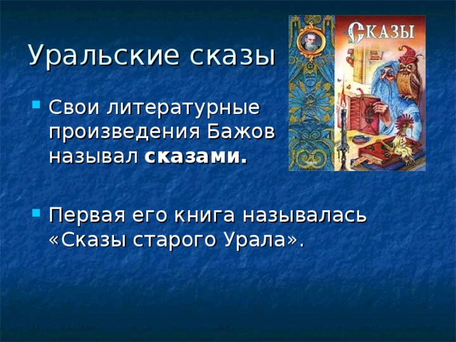 Уральские сказы Свои литературные произведения Бажов называл сказами.  Первая его книга называлась «Сказы старого Урала». 