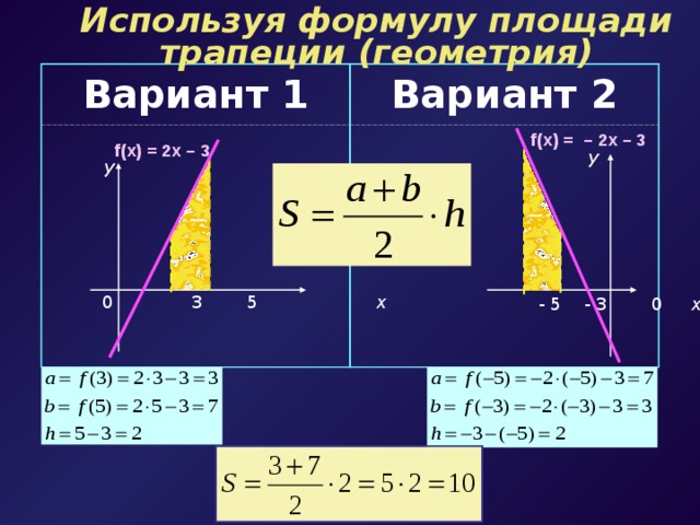 Используя формулу площади трапеции (геометрия) Вариант 1 Вариант 2 f(x) =  –  2x – 3 f(x) = 2x – 3 у у 0 3 5 х  - 5 - 3 0 х Вычисление площади трапеции с использованием формул из раздела «Геометрия»  