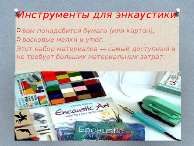 Инструменты для энкаустики вам понадобится бумага (или картон), восковые мелки и утюг. Этот набор материалов — самый доступный и не требует больших материальных затрат . 