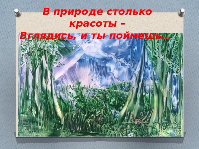 В природе столько красоты –  Вглядись, и ты поймешь… 