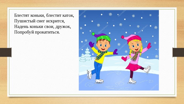 Блестят коньки, блестит каток, Пушистый снег искрится, Надень коньки свои, дружок, Попробуй прокатиться. 