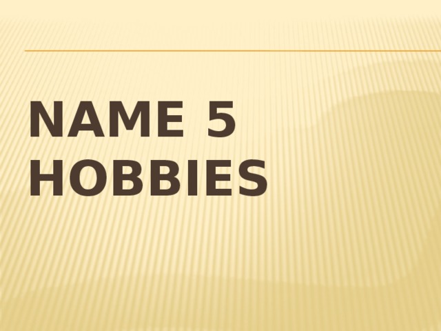 Name 5 hobbies 