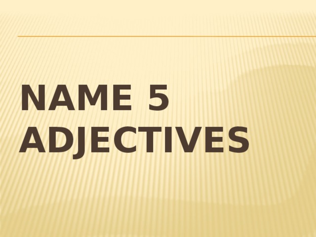 Name 5 adjectives 