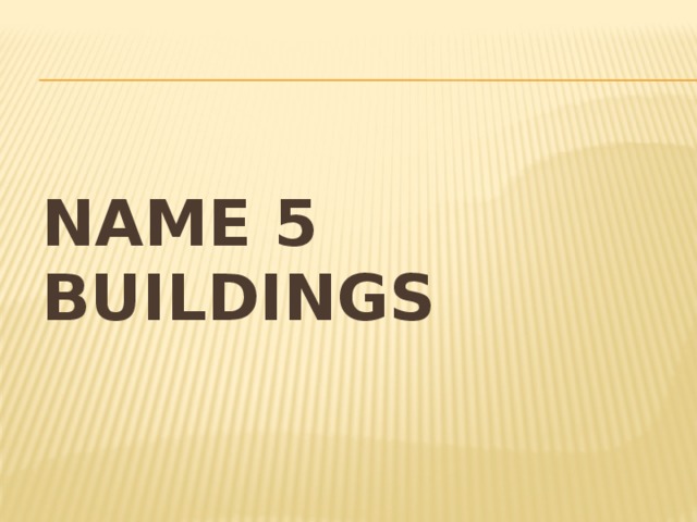 Name 5 buildings 