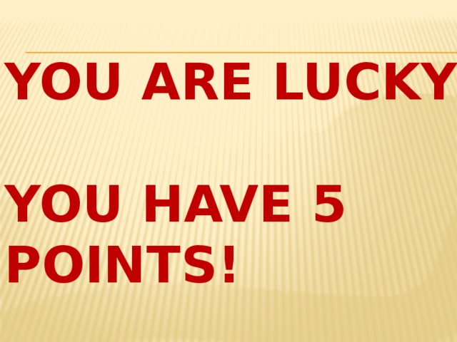 You are Lucky!  You have 5 points! 