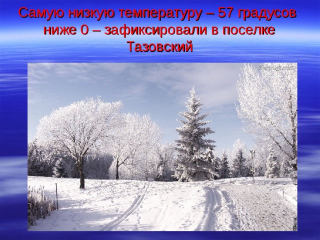 Самую низкую температуру – 57 градусов  ниже 0 – зафиксировали в поселке Тазовский 
