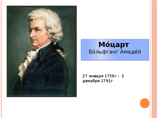 Мо́царт  Во́льфганг Амадéй  27 января 1756г -  5 декабря 1791г 