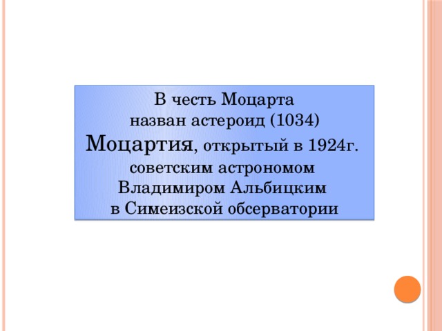 В честь Моцарта назван астероид (1034) Моцартия , открытый в 1924г.  советским астрономом  Владимиром Альбицким  в Симеизской обсерватории 