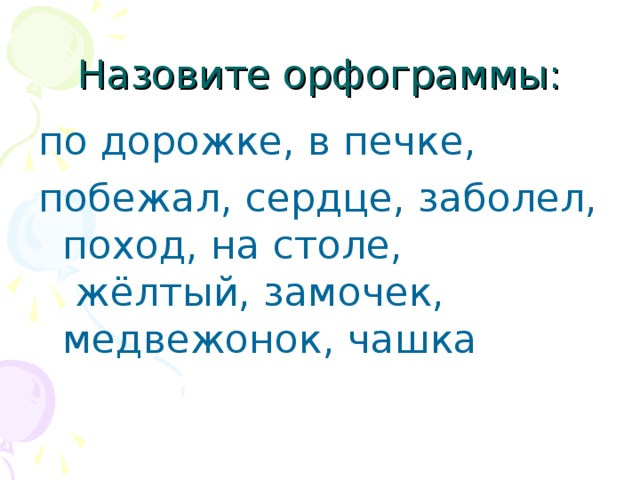 Назовите орфограммы: по дорожке, в печке, побежал, сердце, заболел, поход, на столе,  жёлтый, замочек, медвежонок, чашка 