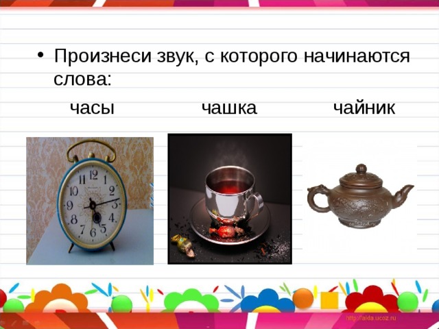 Произнеси звук, с которого начинаются слова:  часы чашка чайник 