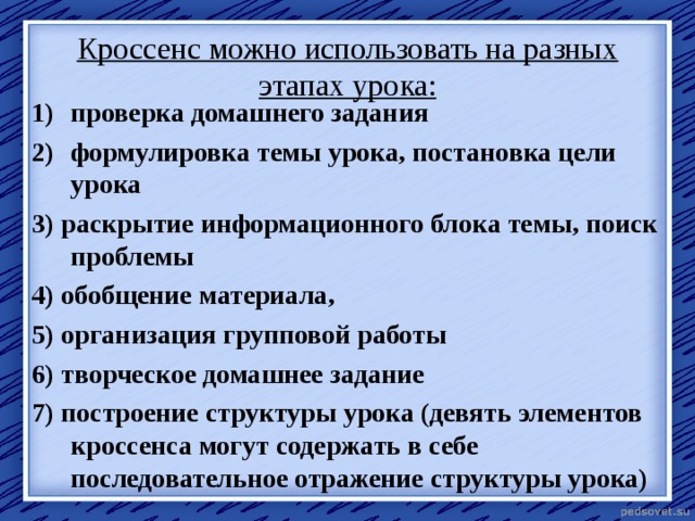 Кроссенс можно использовать на разных этапах урока:   проверка домашнего задания формулировка темы урока, постановка цели урока 3) раскрытие информационного блока темы, поиск проблемы 4) обобщение материала, 5) организация групповой работы 6) творческое домашнее задание 7) построение структуры урока (девять элементов кроссенса могут содержать в себе последовательное отражение структуры урока)  