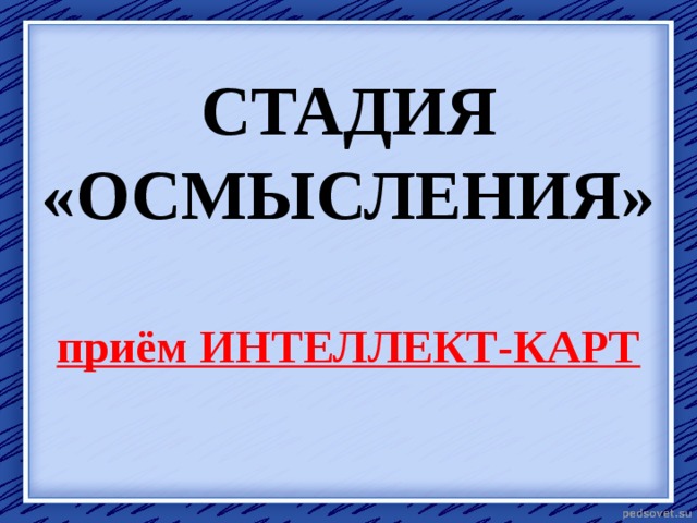 СТАДИЯ «ОСМЫСЛЕНИЯ»   приём ИНТЕЛЛЕКТ-КАРТ 