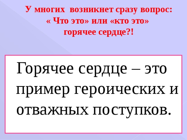 У многих возникнет сразу вопрос:  « Что это» или «кто это»  горячее сердце?!  Горячее сердце – это пример героических и отважных поступков. 