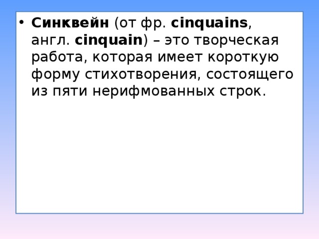 Синквейн  (от фр.  cinquains , англ.  cinquain ) – это творческая работа, которая имеет короткую форму стихотворения, состоящего из пяти нерифмованных строк. 