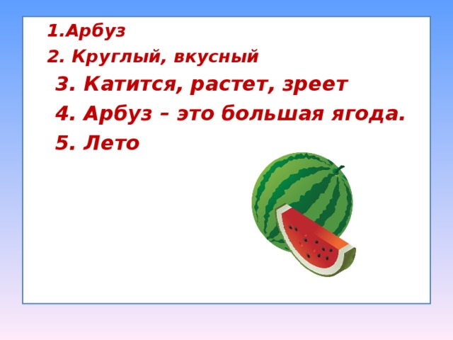 1.Арбуз 2. Круглый, вкусный 1.Арбуз 2. Круглый, вкусный  3. Катится, растет, зреет  4. Арбуз – это большая ягода.  5. Лето  